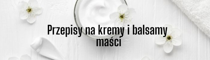 Przepis na kremy, balsamy i maści